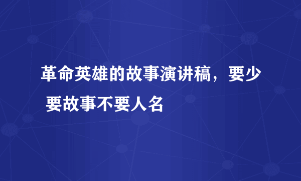 革命英雄的故事演讲稿，要少 要故事不要人名