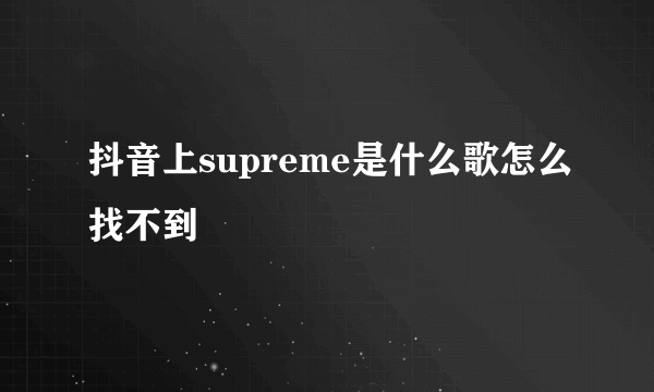 抖音上supreme是什么歌怎么找不到