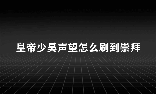 皇帝少昊声望怎么刷到崇拜