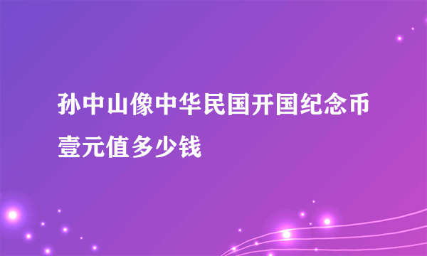 孙中山像中华民国开国纪念币壹元值多少钱