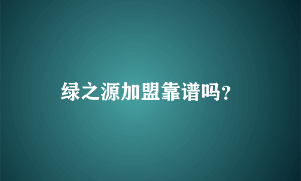 绿之源加盟靠谱吗？