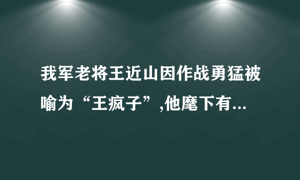 我军老将王近山因作战勇猛被喻为“王疯子”,他麾下有三员猛将,请问他们分别是谁?