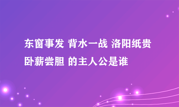 东窗事发 背水一战 洛阳纸贵 卧薪尝胆 的主人公是谁