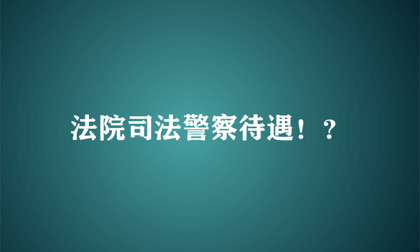 法院司法警察待遇！？