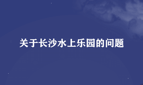 关于长沙水上乐园的问题