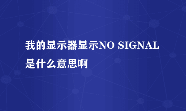 我的显示器显示NO SIGNAL是什么意思啊