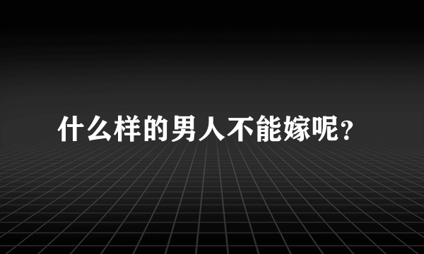 什么样的男人不能嫁呢？