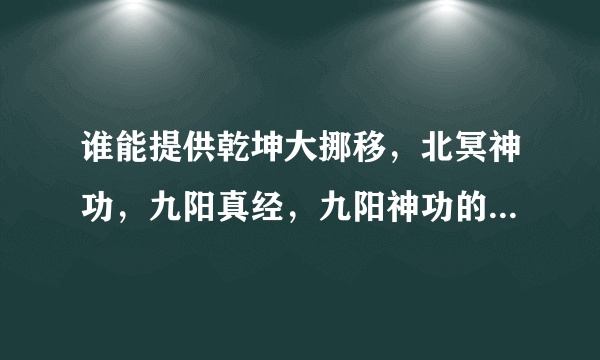 谁能提供乾坤大挪移，北冥神功，九阳真经，九阳神功的古文版心法口诀?