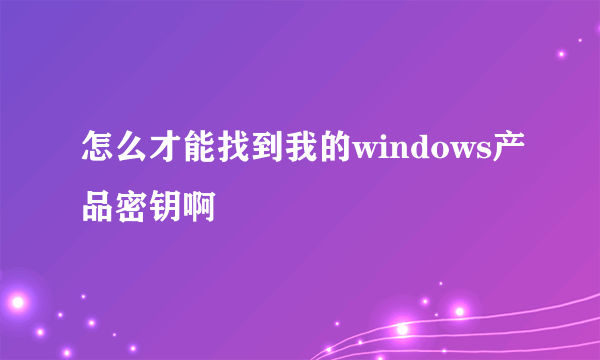 怎么才能找到我的windows产品密钥啊