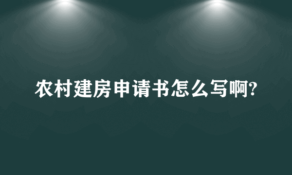 农村建房申请书怎么写啊?