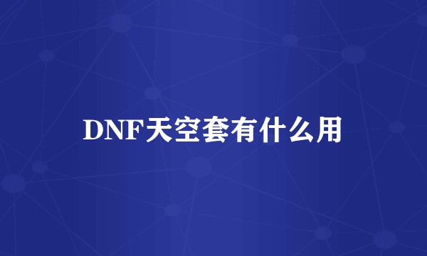 DNF天空套有什么用