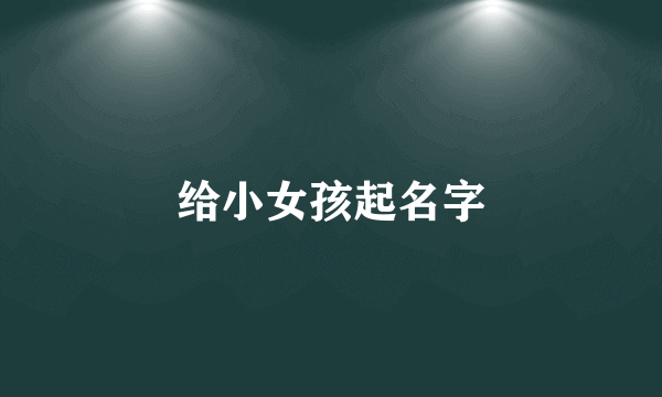 给小女孩起名字