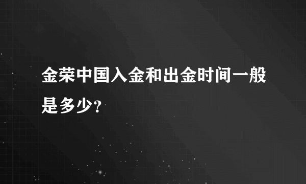 金荣中国入金和出金时间一般是多少？