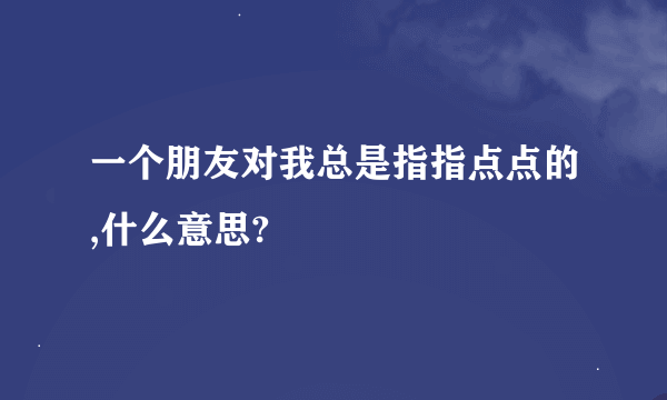 一个朋友对我总是指指点点的,什么意思?