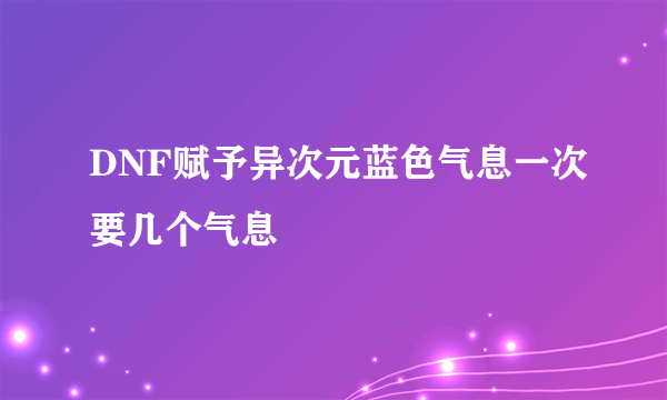 DNF赋予异次元蓝色气息一次要几个气息