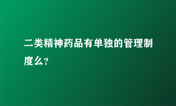 二类精神药品有单独的管理制度么？