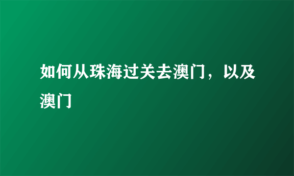 如何从珠海过关去澳门，以及澳门