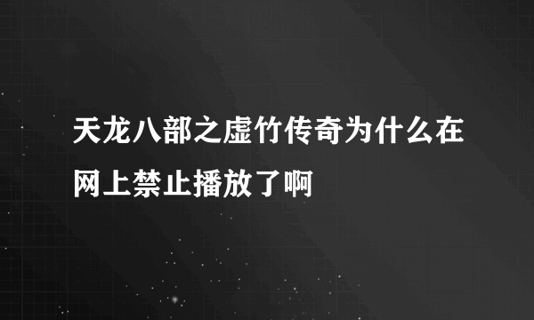 天龙八部之虚竹传奇为什么在网上禁止播放了啊