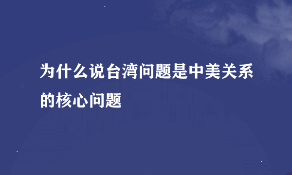 为什么说台湾问题是中美关系的核心问题