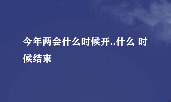 今年两会什么时候开..什么 时候结束