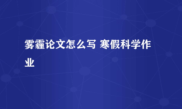 雾霾论文怎么写 寒假科学作业