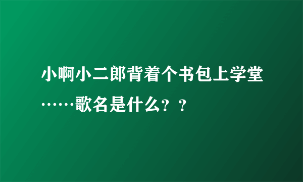 小啊小二郎背着个书包上学堂……歌名是什么？？