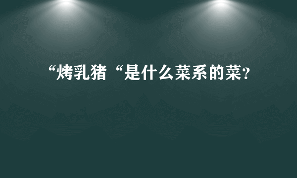 “烤乳猪“是什么菜系的菜？