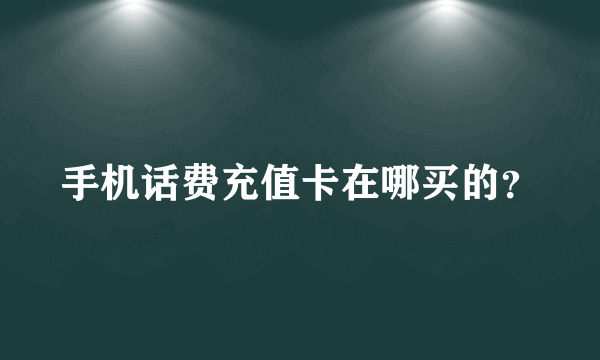 手机话费充值卡在哪买的？