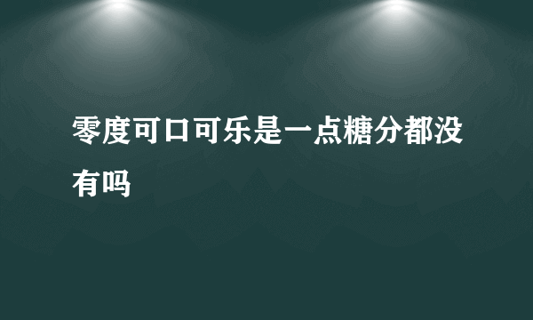 零度可口可乐是一点糖分都没有吗