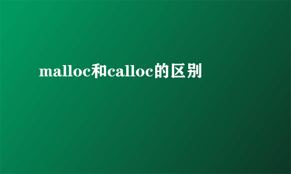 malloc和calloc的区别