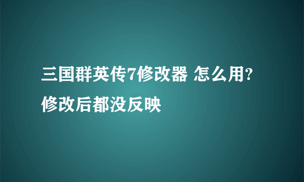 三国群英传7修改器 怎么用?修改后都没反映