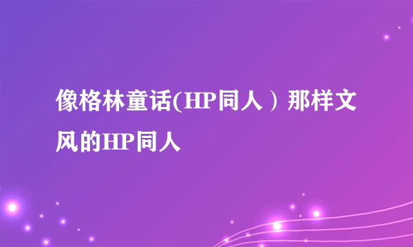 像格林童话(HP同人）那样文风的HP同人