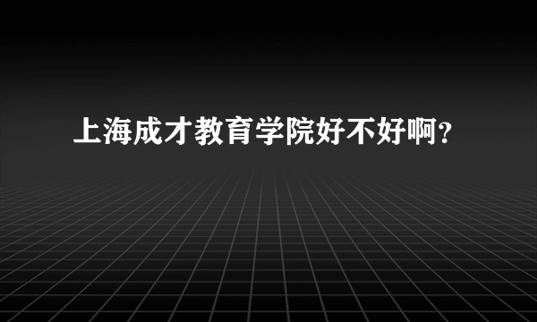 上海成才教育学院好不好啊？