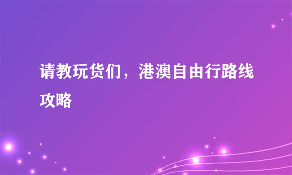 请教玩货们，港澳自由行路线攻略