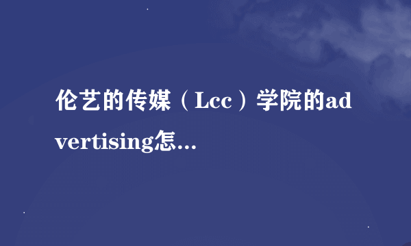 伦艺的传媒（Lcc）学院的advertising怎么样啊？