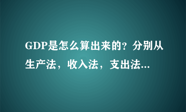 GDP是怎么算出来的？分别从生产法，收入法，支出法举例说明。