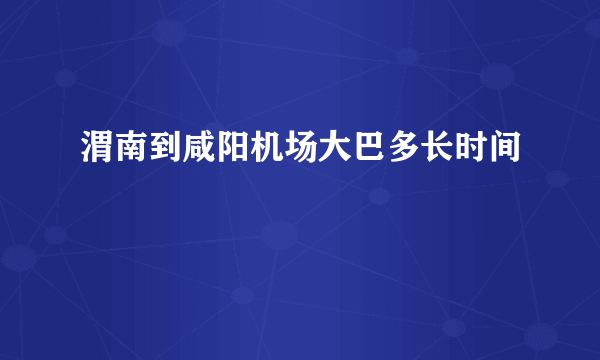 渭南到咸阳机场大巴多长时间