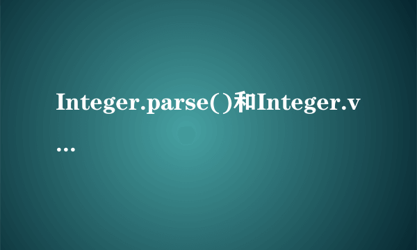 Integer.parse()和Integer.valueOf()的区别