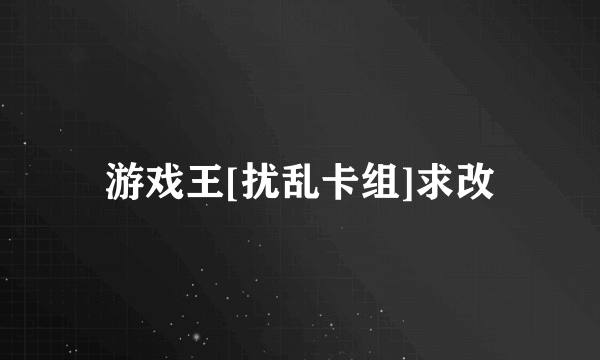 游戏王[扰乱卡组]求改