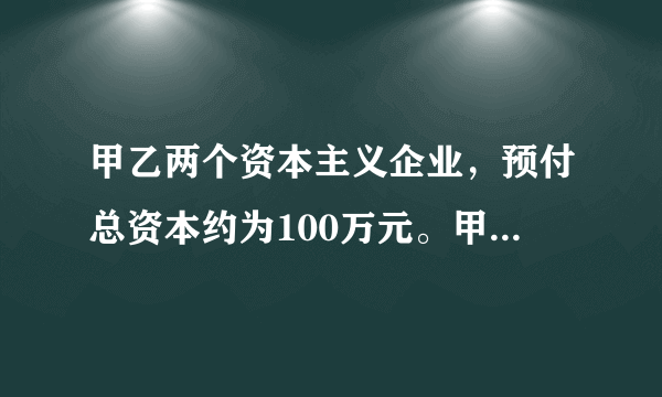 甲乙两个资本主义企业，预付总资本约为100万元。甲企业的固定资本为总资本的80%，使用寿命为10年