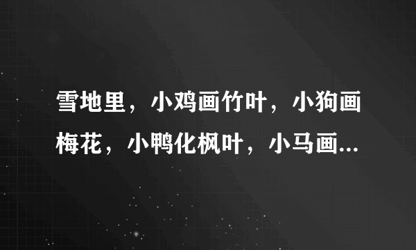 雪地里，小鸡画竹叶，小狗画梅花，小鸭化枫叶，小马画月牙。还有哪些小动物也可以作雪地里的小画家？