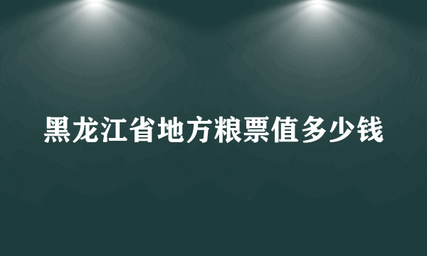 黑龙江省地方粮票值多少钱