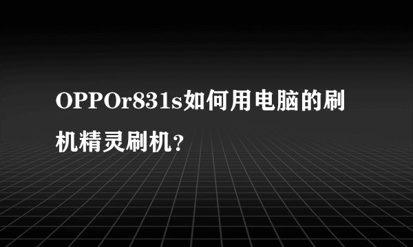 OPPOr831s如何用电脑的刷机精灵刷机？