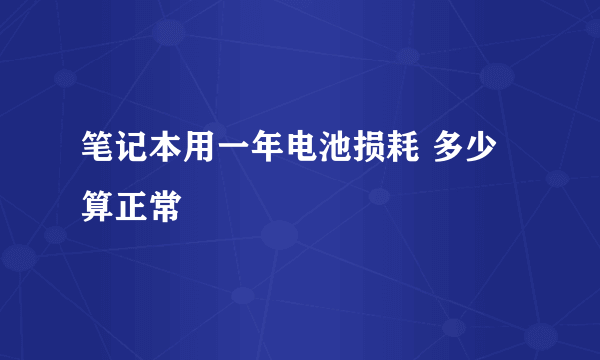 笔记本用一年电池损耗 多少算正常