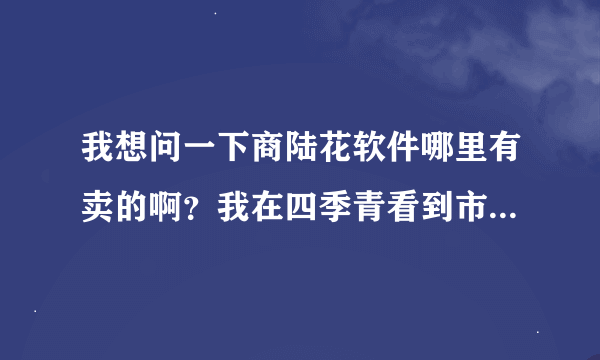 我想问一下商陆花软件哪里有卖的啊？我在四季青看到市场里在用苹果IPAD开单的，类似手持进销存的。