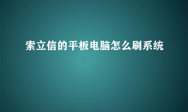 索立信的平板电脑怎么刷系统