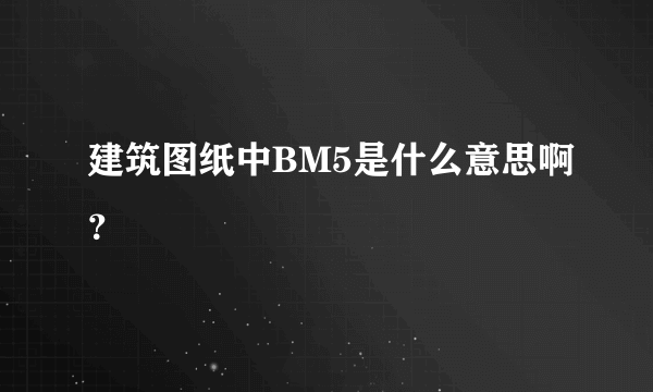 建筑图纸中BM5是什么意思啊？