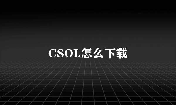 CSOL怎么下载