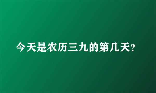 今天是农历三九的第几天？