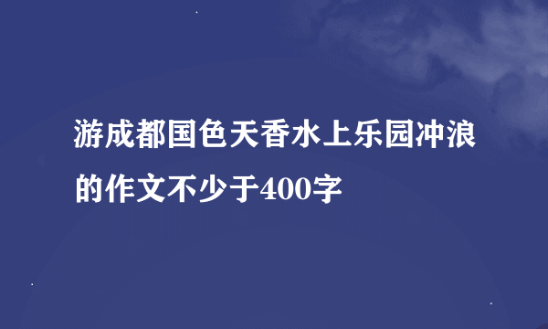 游成都国色天香水上乐园冲浪的作文不少于400字